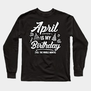 April Is My Birthday Yes The Whole Month Shirt Funny April Bday Long Sleeve T-Shirt